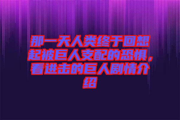 那一天人類終于回想起被巨人支配的恐懼，看進(jìn)擊的巨人劇情介紹