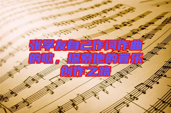 張學(xué)友自己作詞作曲的歌，探索他的音樂創(chuàng)作之路