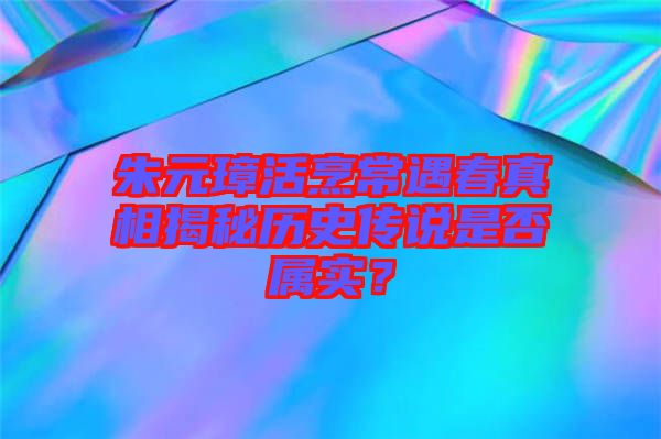 朱元璋活烹常遇春真相揭秘歷史傳說是否屬實(shí)？