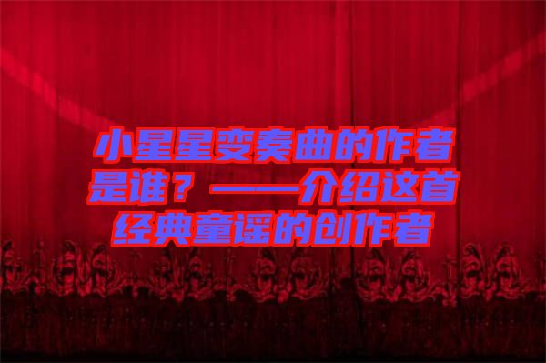小星星變奏曲的作者是誰(shuí)？——介紹這首經(jīng)典童謠的創(chuàng)作者