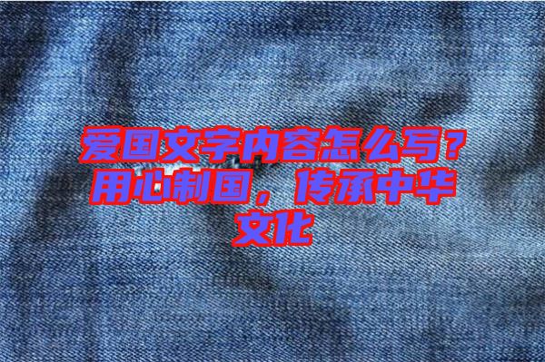 愛國(guó)文字內(nèi)容怎么寫？用心制國(guó)，傳承中華文化