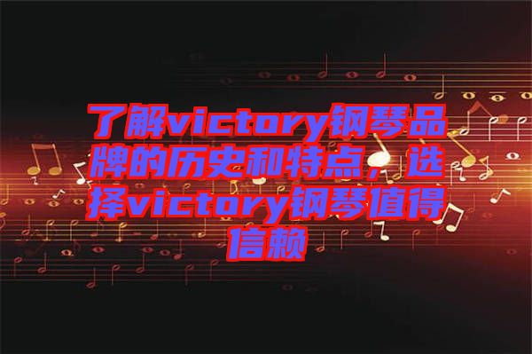 了解victory鋼琴品牌的歷史和特點(diǎn)，選擇victory鋼琴值得信賴