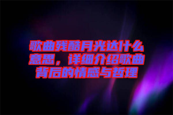 歌曲殘酷月光達(dá)什么意思，詳細(xì)介紹歌曲背后的情感與哲理