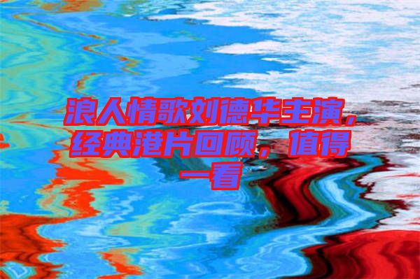 浪人情歌劉德華主演，經(jīng)典港片回顧，值得一看