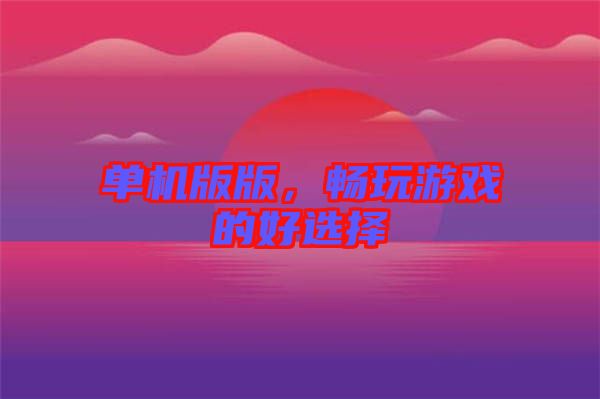 單機版版，暢玩游戲的好選擇