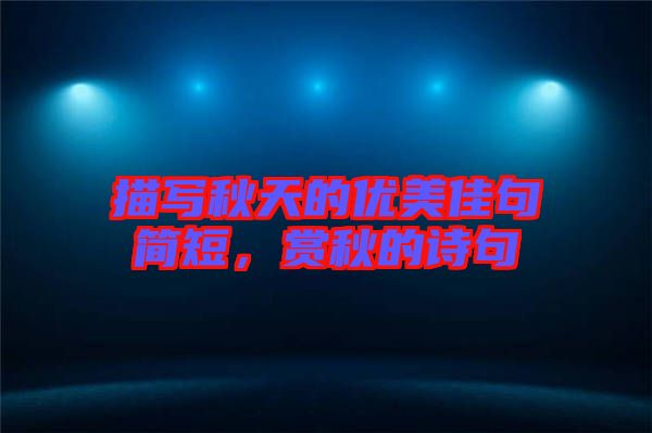 描寫秋天的優(yōu)美佳句簡短，賞秋的詩句