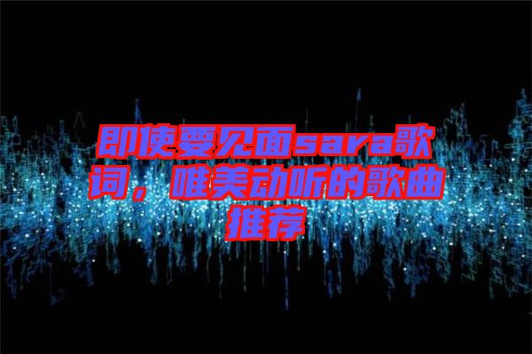 即使要見(jiàn)面sara歌詞，唯美動(dòng)聽(tīng)的歌曲推薦