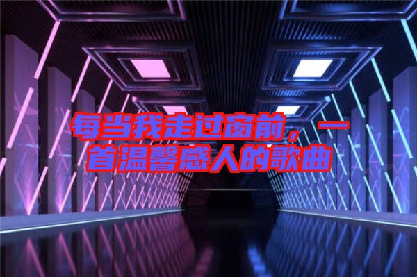 每當(dāng)我走過窗前，一首溫馨感人的歌曲