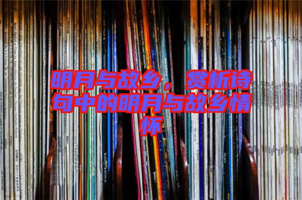 明月與故鄉(xiāng)，賞析詩句中的明月與故鄉(xiāng)情懷