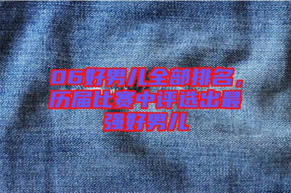 06好男兒全部排名，歷屆比賽中評選出最強(qiáng)好男兒