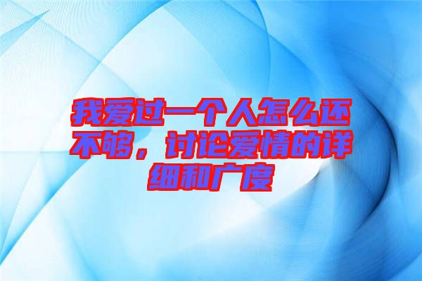 我愛過一個(gè)人怎么還不夠，討論愛情的詳細(xì)和廣度