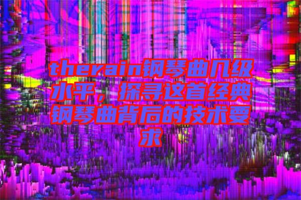 therain鋼琴曲幾級(jí)水平，探尋這首經(jīng)典鋼琴曲背后的技術(shù)要求