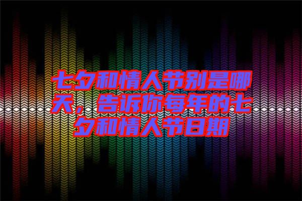 七夕和情人節(jié)別是哪天，告訴你每年的七夕和情人節(jié)日期