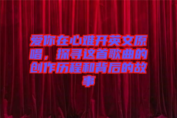 愛(ài)你在心難開(kāi)英文原唱，探尋這首歌曲的創(chuàng)作歷程和背后的故事