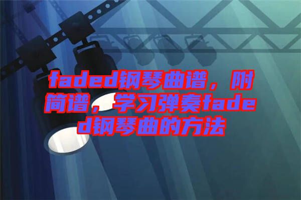 faded鋼琴曲譜，附簡(jiǎn)譜，學(xué)習(xí)彈奏faded鋼琴曲的方法