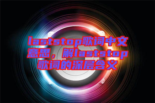 laststop歌詞中文意思，解laststop歌詞的深層含義