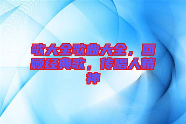 歌大全歌曲大全，回顧經(jīng)典歌，傳唱人精神