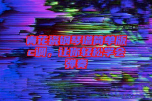 青花瓷鋼琴譜簡單版c調(diào)，讓你輕松學(xué)會彈奏