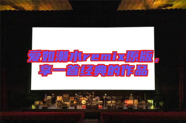 愛如潮水remix原版，享一首經(jīng)典的作品