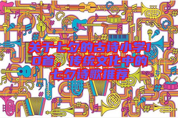 關于七夕的古詩小學10首，傳統(tǒng)文化中的七夕詩歌推薦