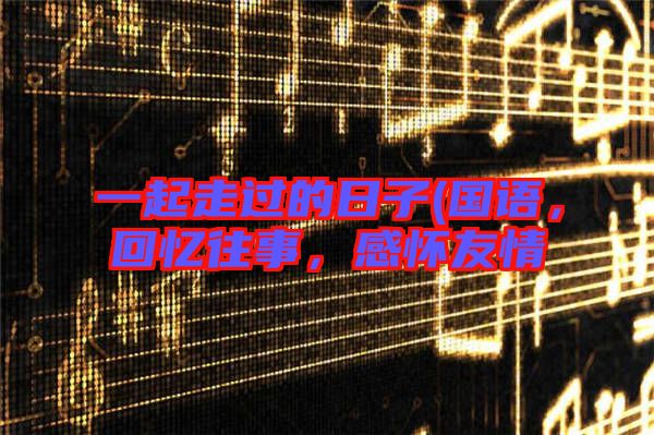 一起走過的日子(國語，回憶往事，感懷友情