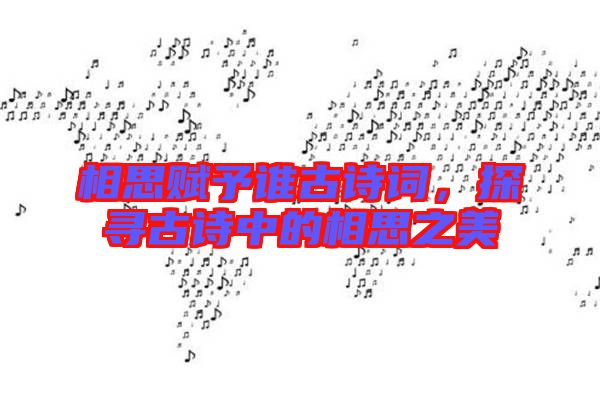 相思賦予誰古詩詞，探尋古詩中的相思之美