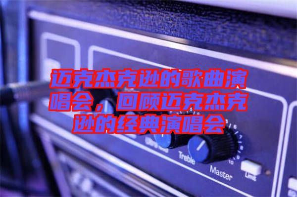 邁克杰克遜的歌曲演唱會(huì)，回顧邁克杰克遜的經(jīng)典演唱會(huì)