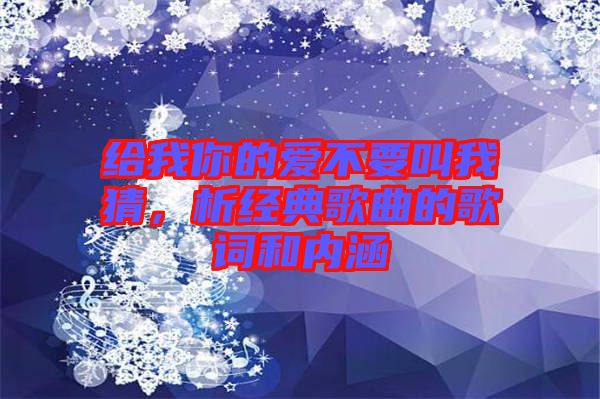 給我你的愛不要叫我猜，析經(jīng)典歌曲的歌詞和內(nèi)涵