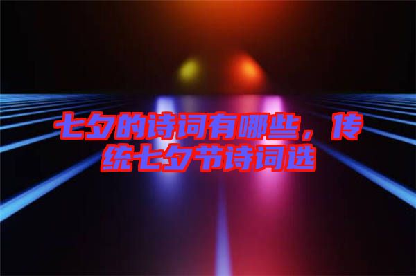 七夕的詩(shī)詞有哪些，傳統(tǒng)七夕節(jié)詩(shī)詞選