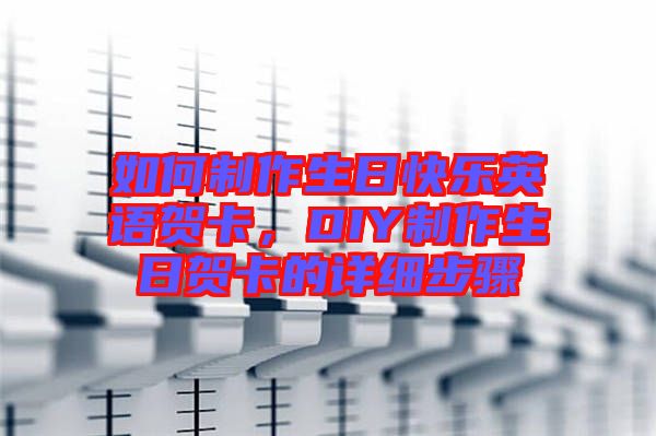 如何制作生日快樂(lè)英語(yǔ)賀卡，DIY制作生日賀卡的詳細(xì)步驟