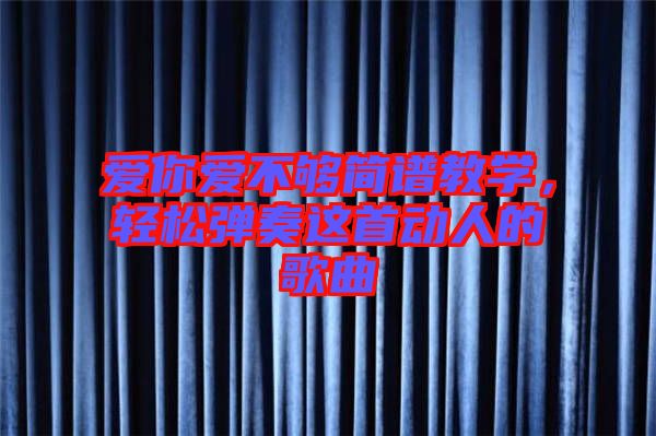 愛(ài)你愛(ài)不夠簡(jiǎn)譜教學(xué)，輕松彈奏這首動(dòng)人的歌曲