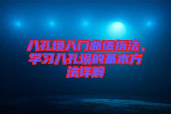八孔塤入門曲譜指法，學(xué)習(xí)八孔塤的基本方法詳解