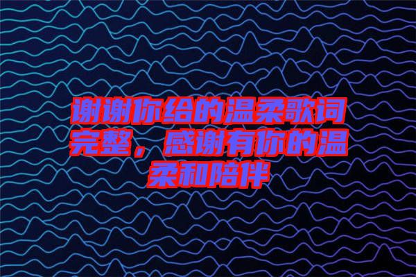 謝謝你給的溫柔歌詞完整，感謝有你的溫柔和陪伴