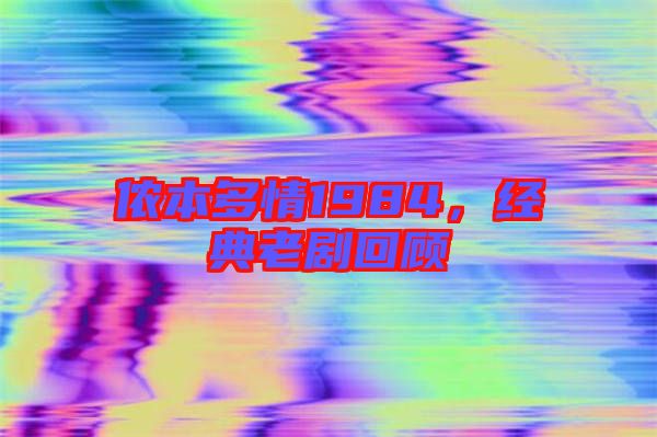 儂本多情1984，經(jīng)典老劇回顧