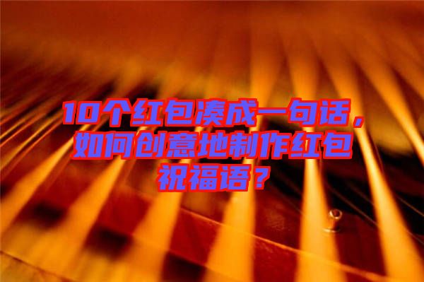 10個紅包湊成一句話，如何創(chuàng)意地制作紅包祝福語？
