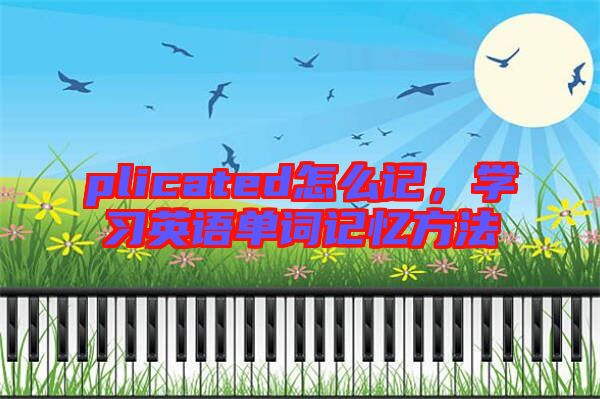 plicated怎么記，學(xué)習(xí)英語單詞記憶方法
