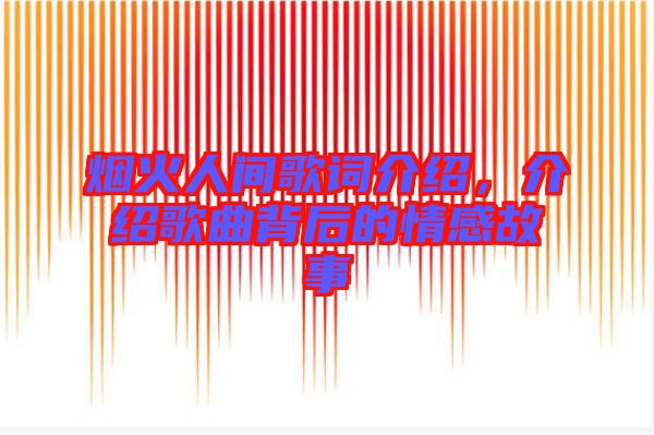 煙火人間歌詞介紹，介紹歌曲背后的情感故事