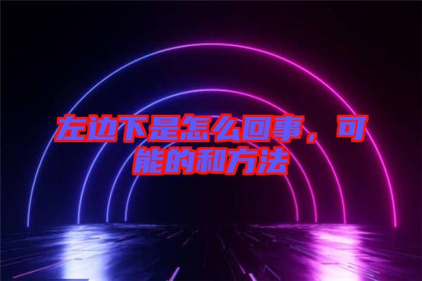 左邊下是怎么回事，可能的和方法