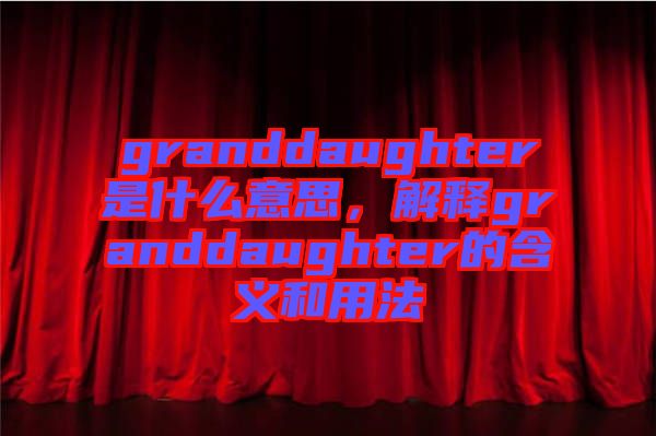 granddaughter是什么意思，解釋granddaughter的含義和用法