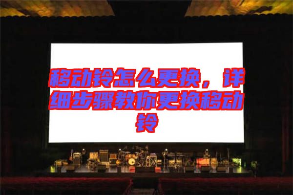 移動鈴怎么更換，詳細步驟教你更換移動鈴