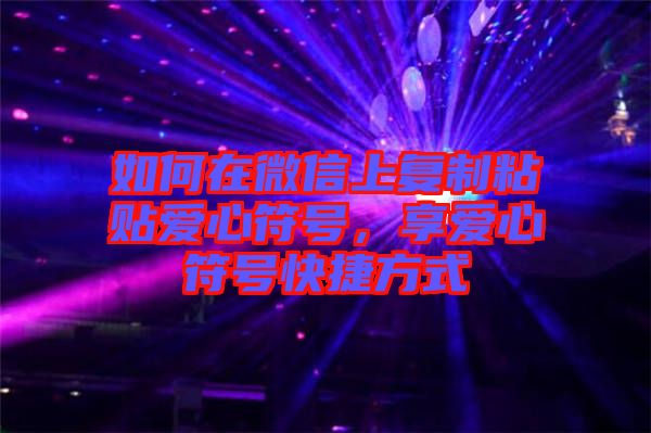 如何在微信上復(fù)制粘貼愛心符號(hào)，享愛心符號(hào)快捷方式