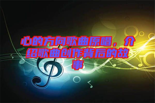 心的方向歌曲原唱，介紹歌曲創(chuàng)作背后的故事