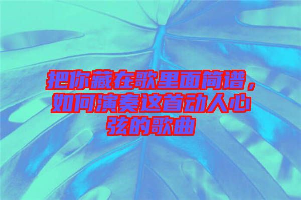 把你藏在歌里面簡譜，如何演奏這首動人心弦的歌曲