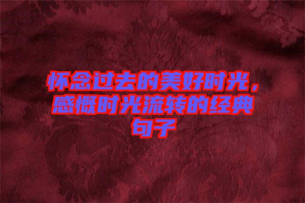 懷念過去的美好時光，感慨時光流轉的經典句子