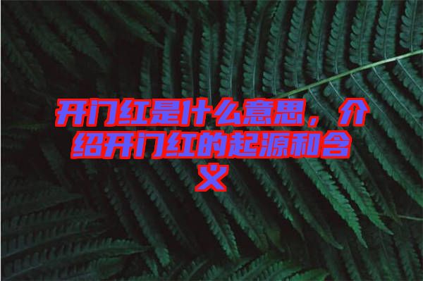 開(kāi)門(mén)紅是什么意思，介紹開(kāi)門(mén)紅的起源和含義