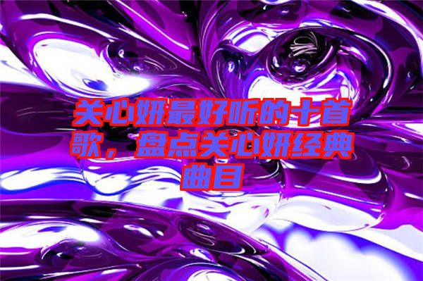 關(guān)心妍最好聽的十首歌，盤點(diǎn)關(guān)心妍經(jīng)典曲目