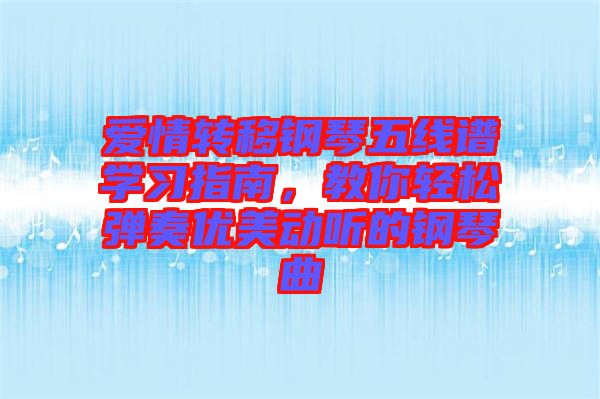 愛(ài)情轉(zhuǎn)移鋼琴五線譜學(xué)習(xí)指南，教你輕松彈奏優(yōu)美動(dòng)聽(tīng)的鋼琴曲