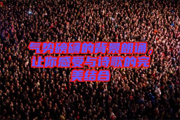 氣勢磅礴的背景朗誦，讓你感受與詩歌的完美結(jié)合