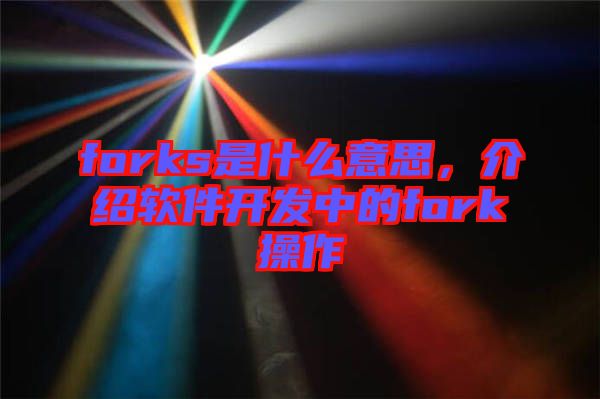 forks是什么意思，介紹軟件開發(fā)中的fork操作