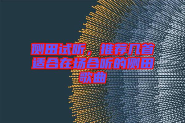 側(cè)田試聽(tīng)，推薦幾首適合在場(chǎng)合聽(tīng)的側(cè)田歌曲